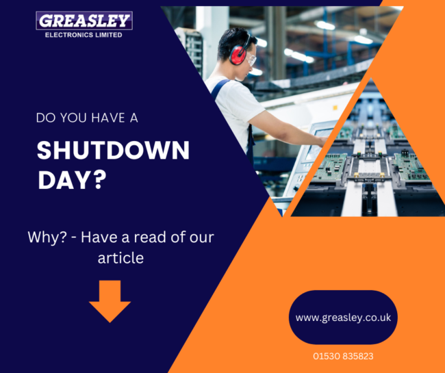 Do you have a shutdown day Do you have a shutdown day? Greasley Electronics can advise on this.